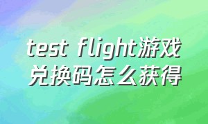 test flight游戏兑换码怎么获得