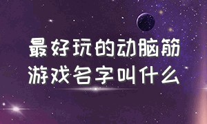 最好玩的动脑筋游戏名字叫什么