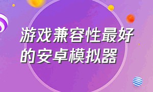 游戏兼容性最好的安卓模拟器