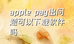 apple pay出问题可以下载软件吗