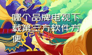 哪个品牌电视下载第三方软件方便