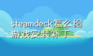 steamdeck怎么给游戏安装补丁