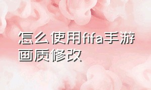 怎么使用fifa手游画质修改