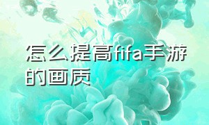 怎么提高fifa手游的画质