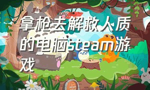 拿枪去解救人质的电脑steam游戏