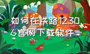 如何在铁路12306官网下载软件