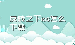 反转之下ios怎么下载