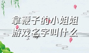 拿鞭子的小姐姐游戏名字叫什么