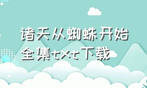 诸天从蜘蛛开始全集txt下载