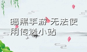 暗黑手游 无法使用传送小站