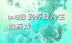 bug多到怀疑人生的游戏