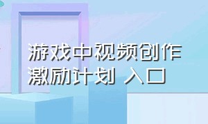 游戏中视频创作激励计划 入口