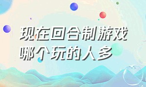 现在回合制游戏哪个玩的人多