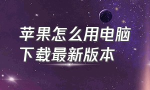 苹果怎么用电脑下载最新版本