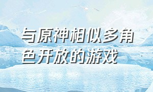 与原神相似多角色开放的游戏