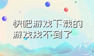 快吧游戏下载的游戏找不到了