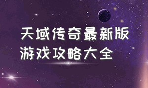 天域传奇最新版游戏攻略大全