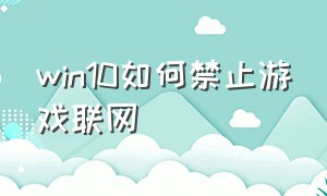 win10如何禁止游戏联网