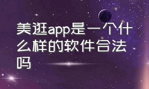 美逛app是一个什么样的软件合法吗