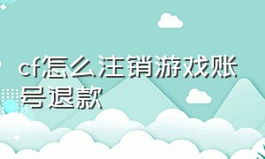 cf怎么注销游戏账号退款