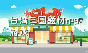 台湾三国题材rpg游戏