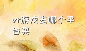 vr游戏去哪个平台买