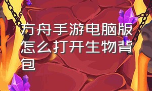 方舟手游电脑版怎么打开生物背包