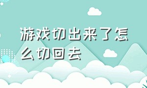 游戏切出来了怎么切回去