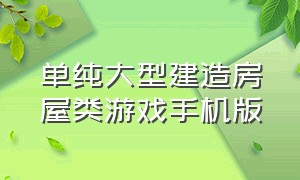 单纯大型建造房屋类游戏手机版