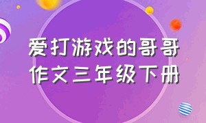 爱打游戏的哥哥作文三年级下册