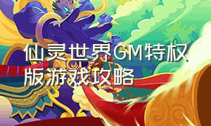 仙灵世界GM特权版游戏攻略