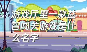 游戏厅里一款益智闯关游戏是什么名字