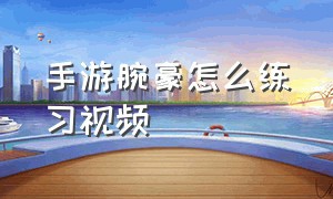 手游腕豪怎么练习视频