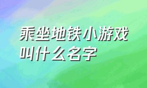 乘坐地铁小游戏叫什么名字