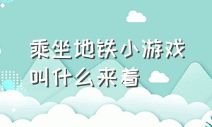 乘坐地铁小游戏叫什么来着