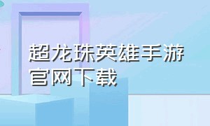 超龙珠英雄手游官网下载