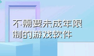 不需要未成年限制的游戏软件