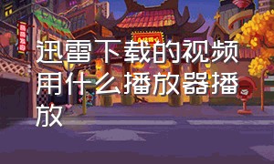 迅雷下载的视频用什么播放器播放