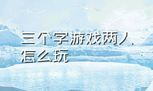 三个字游戏两人怎么玩