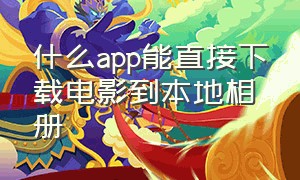 什么app能直接下载电影到本地相册