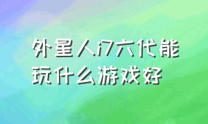 外星人i7六代能玩什么游戏好