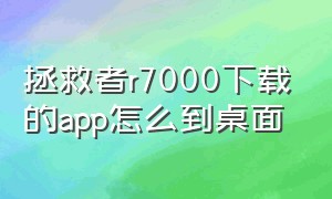 拯救者r7000下载的app怎么到桌面