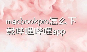 macbookpro怎么下载哔哩哔哩app