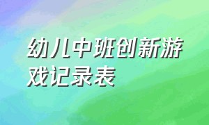 幼儿中班创新游戏记录表