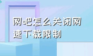 网吧怎么关闭网速下载限制