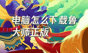 电脑怎么下载鲁大师正版