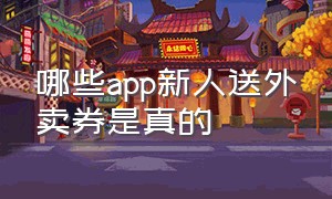 哪些app新人送外卖券是真的