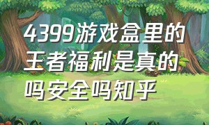 4399游戏盒里的王者福利是真的吗安全吗知乎