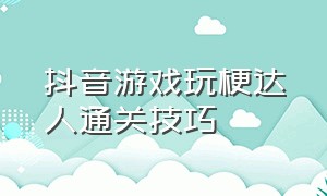 抖音游戏玩梗达人通关技巧