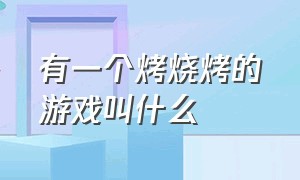 有一个烤烧烤的游戏叫什么